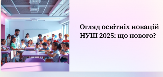 Огляд освітніх новацій НУШ 2025: що нового?